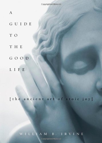 A Guide To The Good Life The Ancient Art Of Stoic Joy 1st Edition William B Irvine