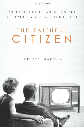 The Faithful Citizen Popular Christian Media And Gendered Civic Identities Kristy Maddux