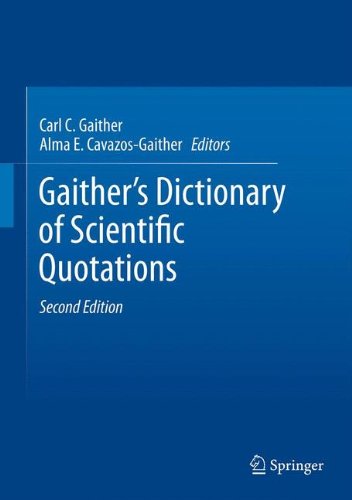 Gaithers Dictionary Of Scientific Quotations A Collection Of Approximately 27000 Quotations Pertaining To Archaeology Architecture Astronomy Biology Botany Chemistry Cosmology Darwinism Engineering Geology Mathematics Medicine Nature Nursi 2nd Edition Carl C Gaither