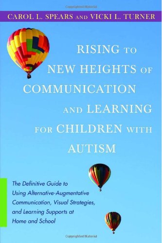 Rising To New Heights Of Communication And Learning For Children With Autism The Definitive Guide To Using Alternativeaugmentative Communication Visual Strategies And Learning Supports At Home And School 1st Edition Carol L Spears
