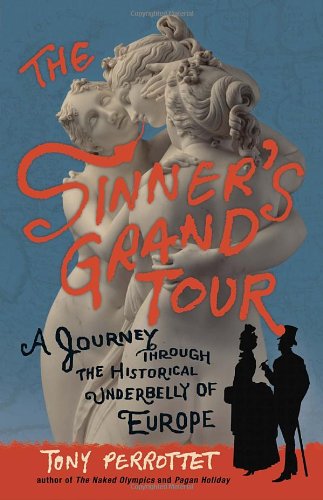 The Sinners Grand Tour A Journey Through The Historical Underbelly Of Europe Tony Perrottet