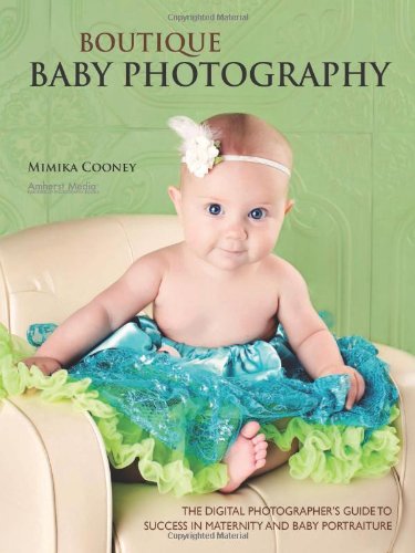 Boutique Baby Photography The Digital Photographers Guide To Success In Maternity And Baby Portraiture Mimika Cooney