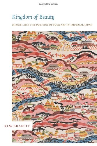 Kingdom Of Beauty Mingei And The Politics Of Folk Art In Imperial Japan Kim Brandt