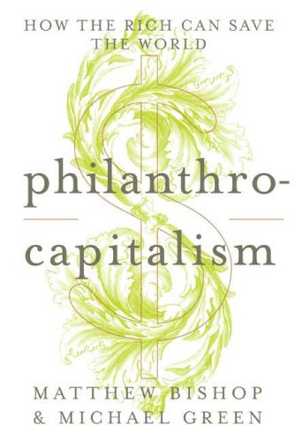 Philanthrocapitalism How The Rich Can Save The World First Edition Matthew Bishop