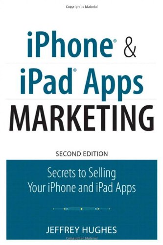 Iphone And Ipad Apps Marketing Secrets To Selling Your Iphone And Ipad Apps 2nd Edition Que Biztech 2nd Edition Jeffrey Hughes
