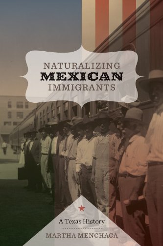 Naturalizing Mexican Immigrants A Texas History Martha Menchaca