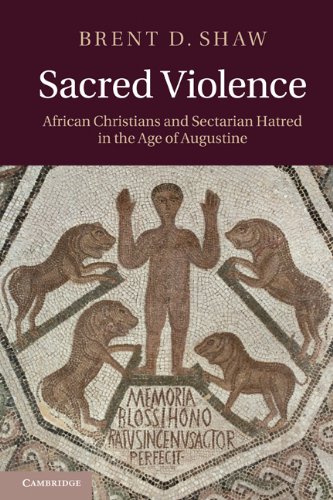 Sacred Violence African Christians And Sectarian Hatred In The Age Of Augustine Brent D Shaw