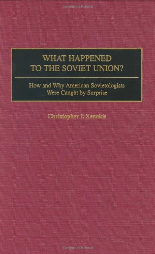 What Happened To The Soviet Union How And Why American Sovietologists Were Caught By Surprise Christopher I Xenakis