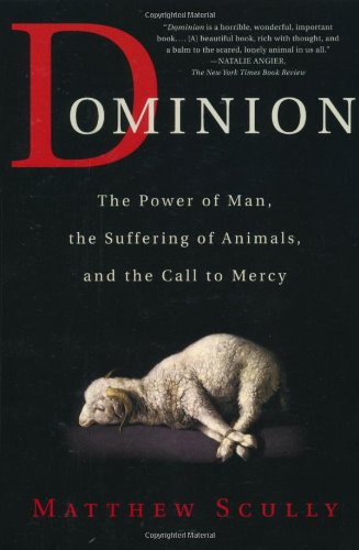 Dominion The Power Of Man The Suffering Of Animals And The Call To Mercy Matthew Scully