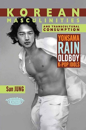 Korean Masculinities And Transcultural Consumption Yonsama Rain Oldboy Kpop Idols Sun Jung