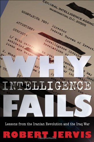 Why Intelligence Fails Lessons From The Iranian Revolution And The Iraq War First Edition Robert Jervis