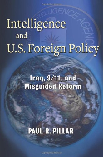 Intelligence And Us Foreign Policy Iraq 9 11 And Misguided Reform Paul R Pillar