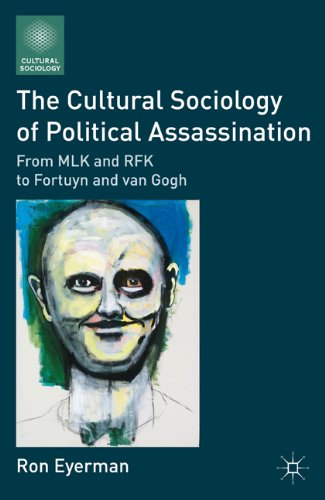 The Cultural Sociology Of Political Assassination From Mlk And Rfk To Fortuyn And Van Gogh 1st Edition Ron Eyerman