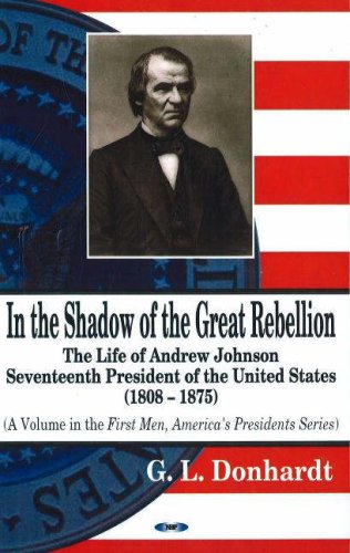 In The Shadow Of The Great Rebellion The Life Of Andrew Johnson Seventeenth President Of The United States 18081875 Gary L Donhardt