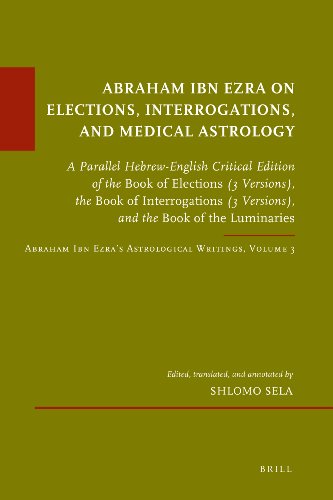 Abraham Ibn Ezra On Elections Interrogations And Medical Astrology A Parallel Hebrewenglish Critical Edition Of The Book Of Elections 3 Versions The Book Of Interrogations 3 Versions And The Book Of The Luminaries 1st Editionbilingual Edition Shlomo Sela