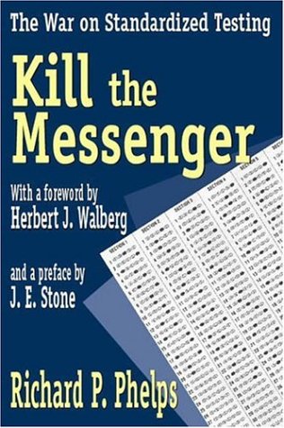 Kill The Messenger The War On Standardized Testing Richard P Phelps