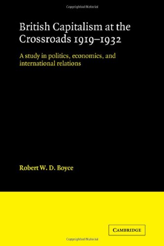British Capitalism At The Crossroads 19191932 A Study In Politics Economics And International Relations 1st Edition Robert W D Boyce