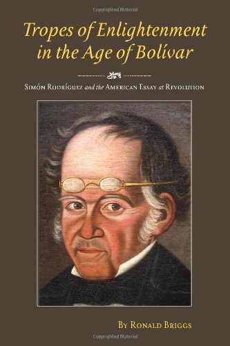 Tropes Of Enlightenment In The Age Of Bolivar Simon Rodriguez And The American Essay At Revolution 1st Edition Ronald Briggs