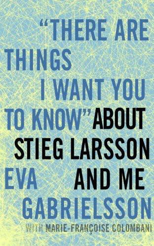 There Are Things I Want You To Know About Stieg Larsson And Me Eva Gabrielsson