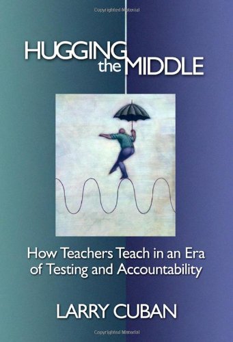 Hugging The Middle How Teachers Teach In An Era Of Testing And Accountability Larry Cuban