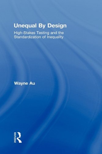 Unequal By Design Highstakes Testing And The Standardization Of Inequality 1st Edition Wayne Au