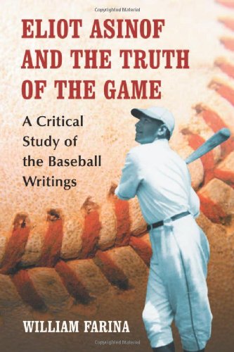 Eliot Asinof And The Truth Of The Game A Critical Study Of The Baseball Writings William Farina