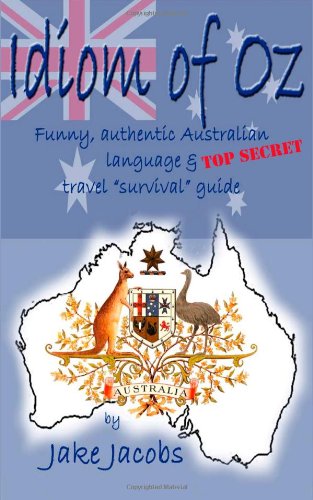 Idiom Of Oz Funny Authentic Australian Language And Top Secret Travel Survival Guide Jake Jacobs