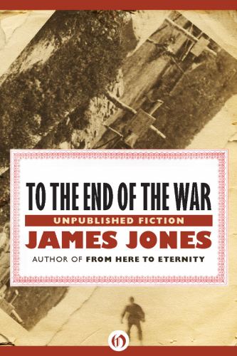 To The End Of The War Unpublished Fiction James Jones