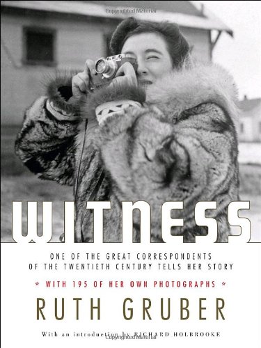 Witness One Of The Great Foreign Correspondents Of The Twentieth Century Tells Her Story 1st Ruth Gruber