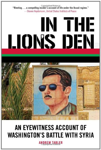 In The Lions Den An Eyewitness Account Of Washingtons Battle With Syria Andrew Tabler