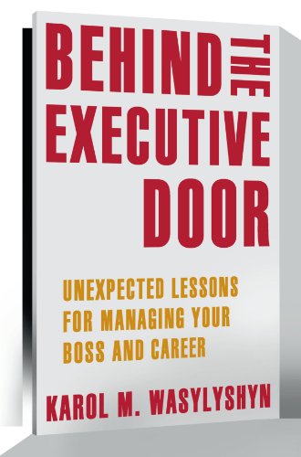 Behind The Executive Door Unexpected Lessons For Managing Your Boss And Career 1st Edition Karol M Wasylyshyn Auth