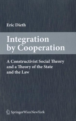 Integration By Cooperation A Constructivist Social Theory And A Theory Of The State And The Law 1st Edition Eric Dieth