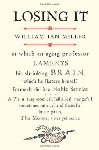Losing It In Which An Aging Professor Laments His Shrinking Brain William Ian Miller