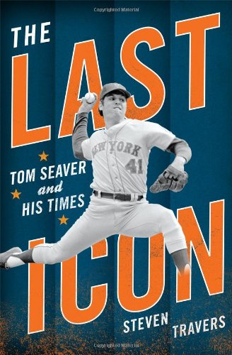 The Last Icon Tom Seaver And His Times Steven Travers