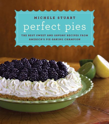 Perfect Pies The Best Sweet And Savory Recipes From Americas Piebaking Champion Michele Stuart