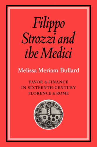 Filippo Strozzi And The Medici Favor And Finance In Sixteenthcentury Florence And Rome Reissue Melissa Meriam Bullard