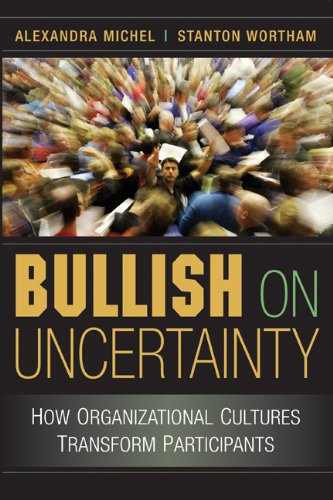Bullish On Uncertainty How Organizational Cultures Transform Participants 1st Edition Alexandra Michel