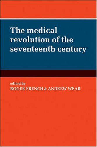 The Medical Revolution Of The Seventeenth Century 1st Edition Roger French
