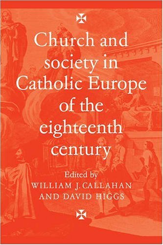 Church And Society In Catholic Europe Of The Eighteenth Century 1st Edition William J Callahan