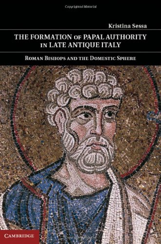 The Formation Of Papal Authority In Late Antique Italy Roman Bishops And The Domestic Sphere Kristina Sessa