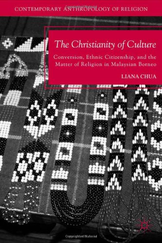 The Christianity Of Culture Conversion Ethnic Citizenship And The Matter Of Religion In Malaysian Borneo Contemporary Anthropology Of Religion Liana Chua