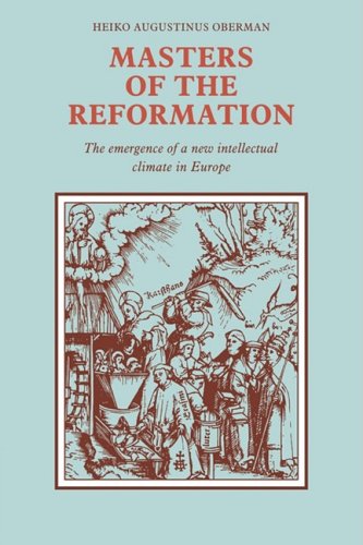 Masters Of The Reformation The Emergence Of A New Intellectual Climate In Europe Reissue Heiko Augustinus Oberman