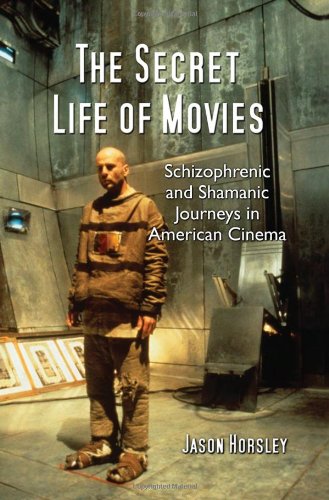 The Secret Life Of Movies Schizophrenic And Shamanic Journeys In American Cinema Jason Horsley
