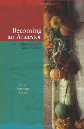 Becoming An Ancestor The Isthmus Zapotec Way Of Death Anya Peterson Royce
