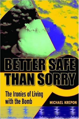 Better Safe Than Sorry The Ironies Of Living With The Bomb 1st Edition Michael Krepon