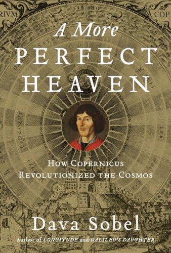 A More Perfect Heaven How Copernicus Revolutionized The Cosmos Dava Sobel