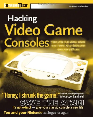 Hacking Video Game Consoles Turn Your Old Video Game Systems Into Awesome New Portables Extremetech 1st Edition Benjamin Heckendorn
