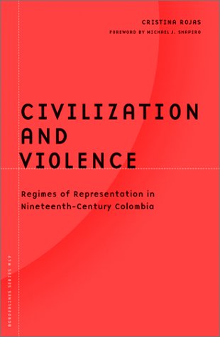 Civilization And Violence Regimes Of Representation In Nineteenthcentury Colombia Borderlines Series 1st Edition Cristina Rojas