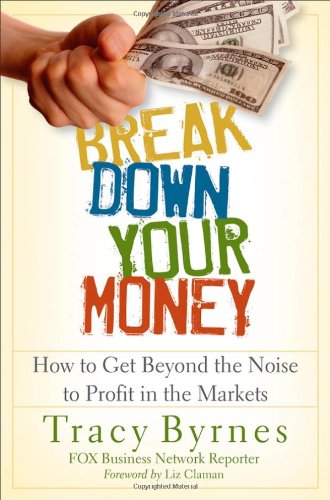 Break Down Your Money How To Get Beyond The Noise To Profit In The Markets 1st Edition Tracy Byrnes