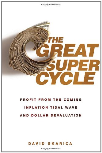 The Great Super Cycle Profit From The Coming Inflation Tidal Wave And Dollar Devaluation 1st Edition David Skarica